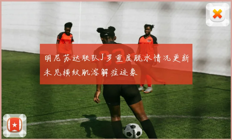 明尼苏达联队J罗重度脱水情况更新未见横纹肌溶解症迹象