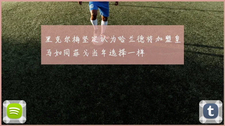 里克尔梅坚定认为哈兰德将加盟皇马如同菲戈当年选择一样