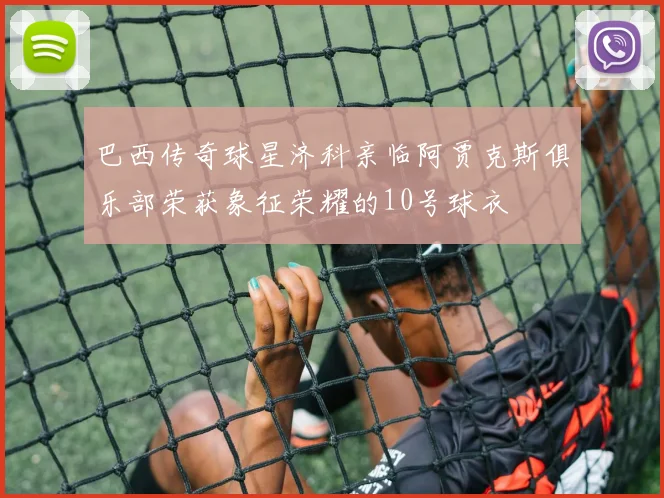 巴西传奇球星济科亲临阿贾克斯俱乐部荣获象征荣耀的10号球衣