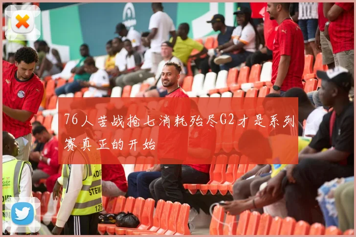 76人苦战抢七消耗殆尽G2才是系列赛真正的开始