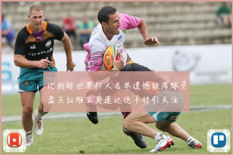 比利时世界杯大名单遗憾缺席球员盘点拉维亚奥蓬达德卡特引关注