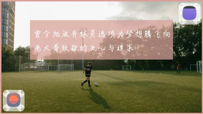 曾令旭放弃球员选项为梦想腾飞向老大哥致敬的决心与追求