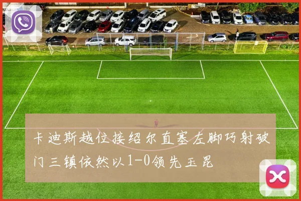 卡迪斯越位接绍尔直塞左脚巧射破门三镇依然以1-0领先玉昆