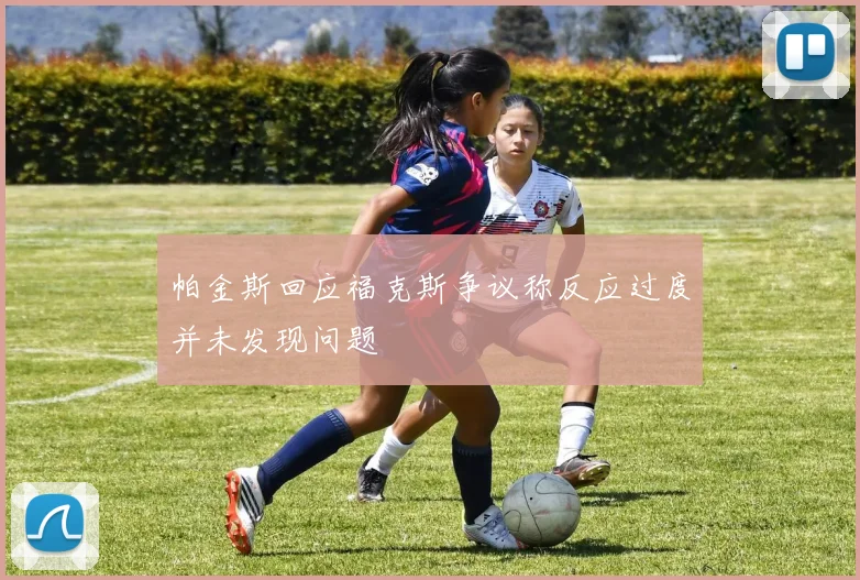 帕金斯回应福克斯争议称反应过度并未发现问题