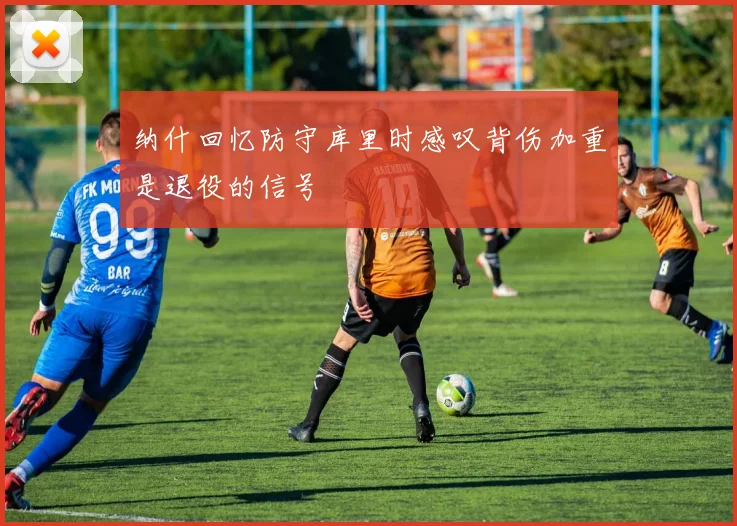 纳什回忆防守库里时感叹背伤加重是退役的信号