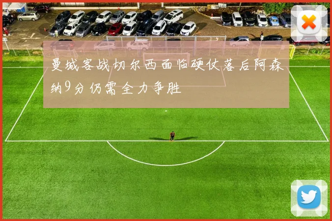 曼城客战切尔西面临硬仗落后阿森纳9分仍需全力争胜
