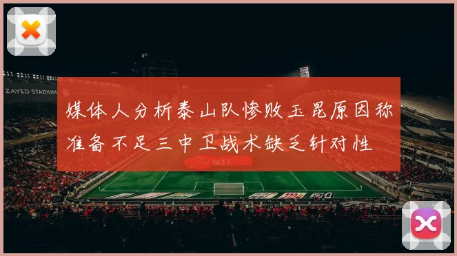 媒体人分析泰山队惨败玉昆原因称准备不足三中卫战术缺乏针对性