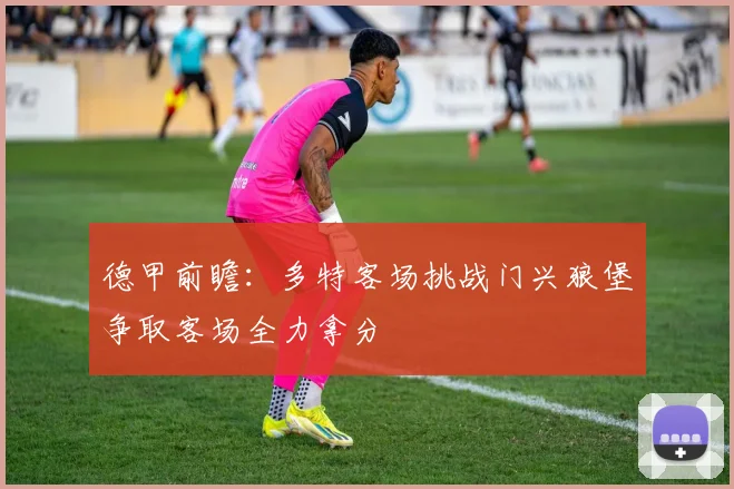 德甲前瞻：多特客场挑战门兴狼堡争取客场全力拿分