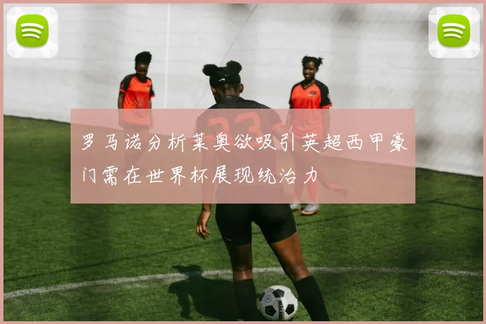 罗马诺分析莱奥欲吸引英超西甲豪门需在世界杯展现统治力