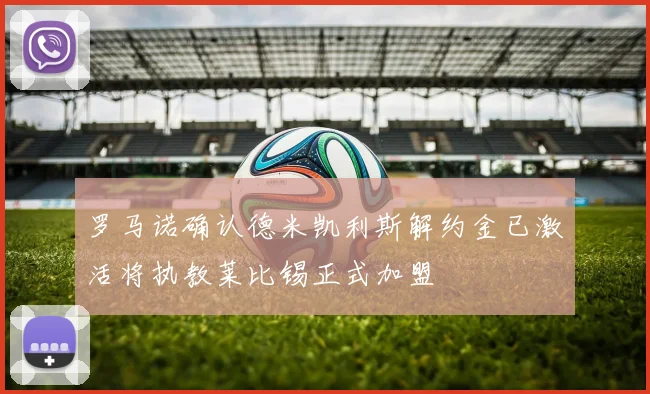 罗马诺确认德米凯利斯解约金已激活将执教莱比锡正式加盟
